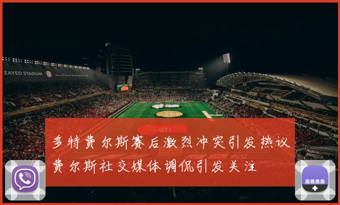 多特费尔斯赛后激烈冲突引发热议费尔斯社交媒体调侃引发关注