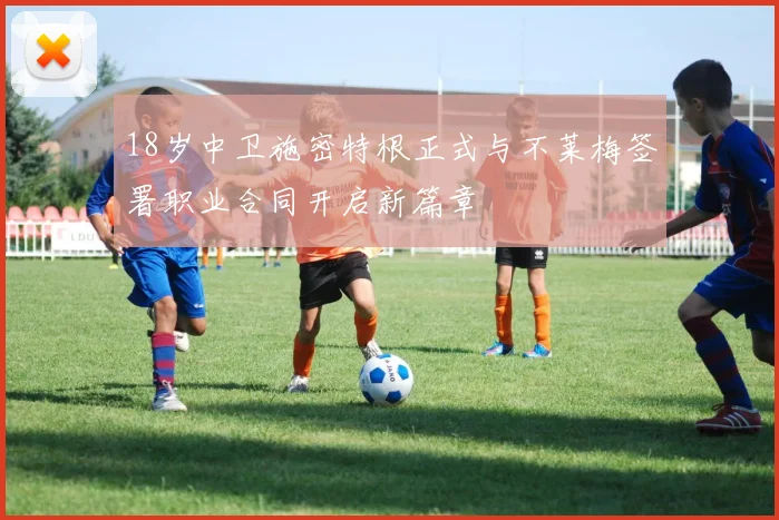 18岁中卫施密特根正式与不莱梅签署职业合同开启新篇章