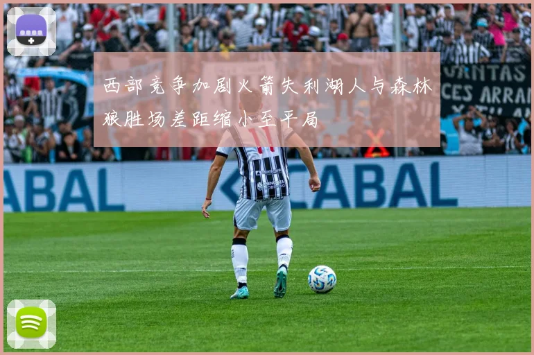 西部竞争加剧火箭失利湖人与森林狼胜场差距缩小至平局