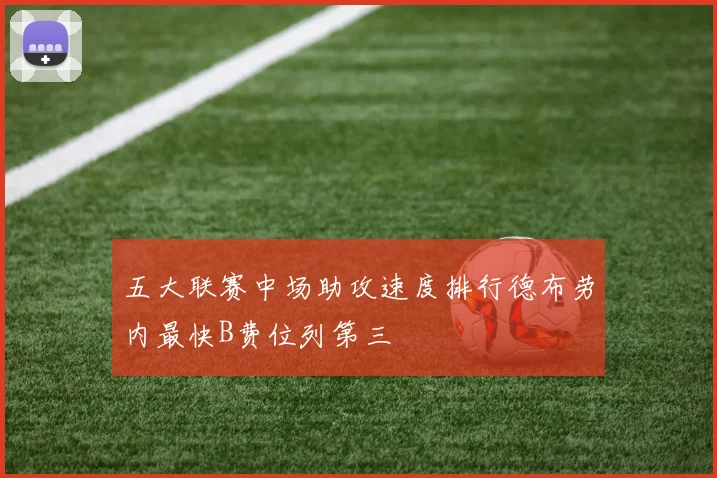 五大联赛中场助攻速度排行德布劳内最快B费位列第三