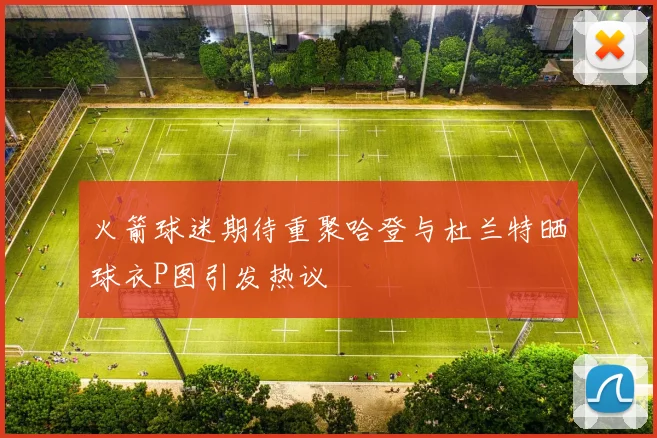火箭球迷期待重聚哈登与杜兰特晒球衣P图引发热议