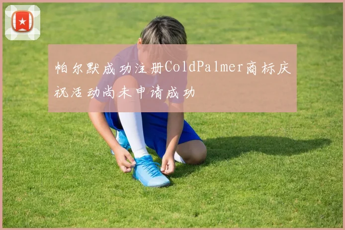 帕尔默成功注册ColdPalmer商标庆祝活动尚未申请成功