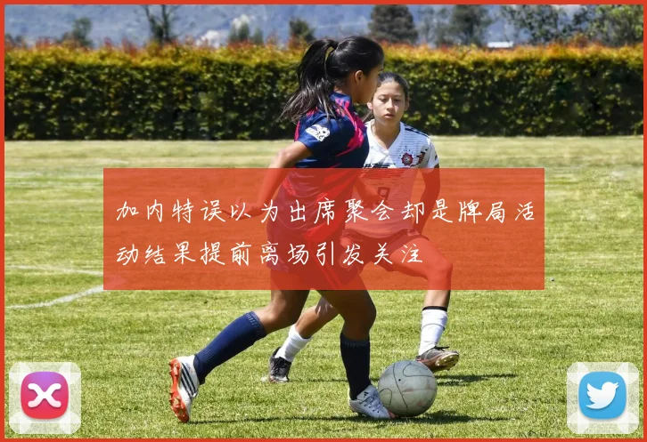 加内特误以为出席聚会却是牌局活动结果提前离场引发关注